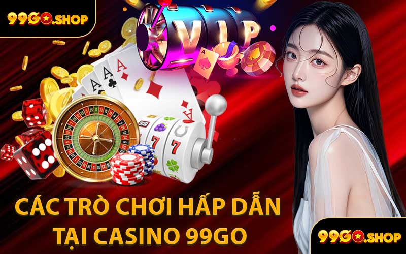 Các Trò Chơi Hấp Dẫn Tại Casino 99GO