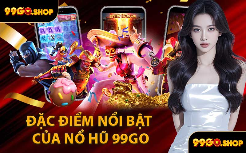 Đặc Điểm Nổi Bật Của Nổ Hũ 99GO