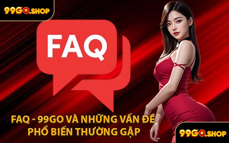 FAQ - 99GO và những vấn đề phổ biến thường gặp