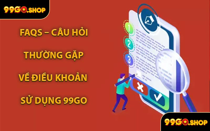 FAQs – Câu Hỏi Thường Gặp Về Điều Khoản Sử Dụng 99GO