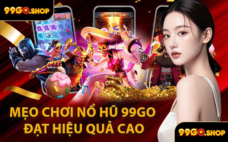 Mẹo Chơi Nổ Hũ 99GO Đạt Hiệu Quả Cao