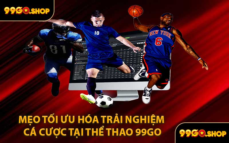 Mẹo Tối Ưu Hóa Trải Nghiệm Cá Cược Tại Thể Thao 99GO