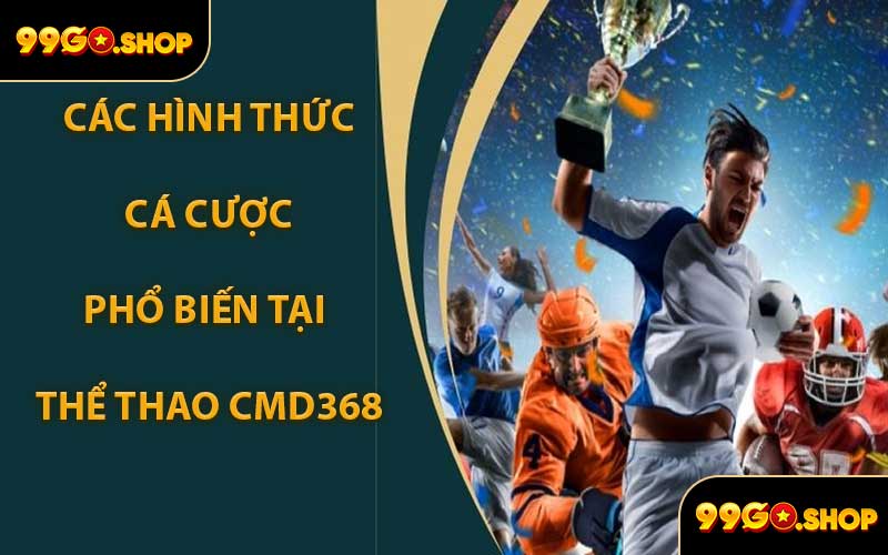 Các Hình Thức Cá Cược Phổ Biến Tại Thể Thao CMD368