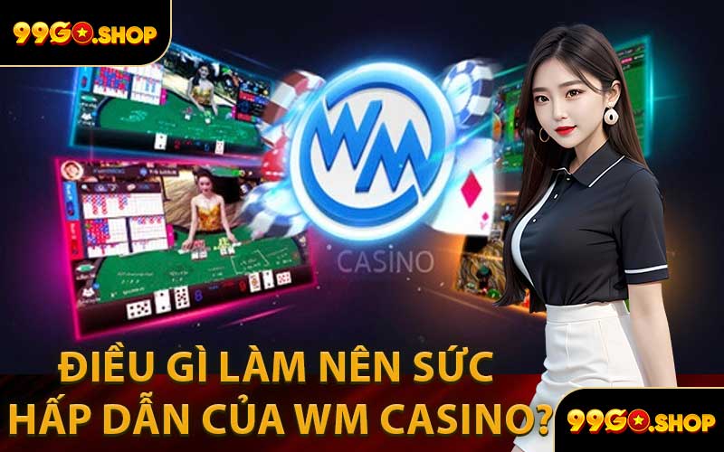 Điều Gì Làm Nên Sức Hấp Dẫn Của WM Casino?