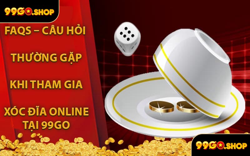 FAQs – Câu Hỏi Thường Gặp Khi Tham Gia Xóc Đĩa Online Tại 99GO