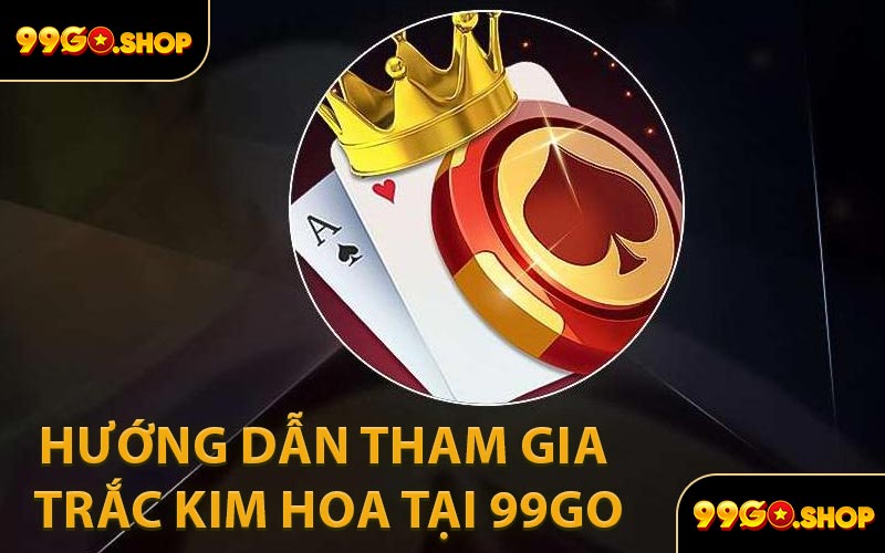 Hướng Dẫn Tham Gia Trắc Kim Hoa Tại 99GO