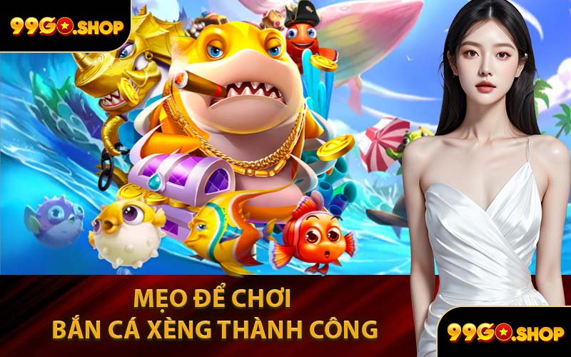 Mẹo Để Chơi Bắn Cá Xèng Tại 99GO Thành Công