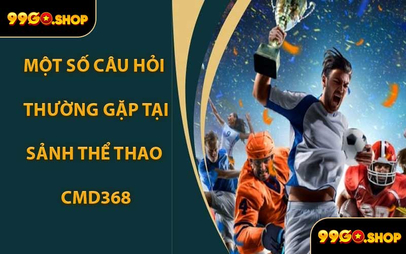 Một Số Câu Hỏi Thường Gặp Tại Sảnh Thể Thao CMD368