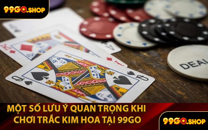 Một Số Lưu Ý Quan Trọng Khi Chơi Trắc Kim Hoa Tại 99GO