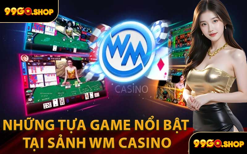 Những Tựa Game Nổi Bật Tại Sảnh WM Casino