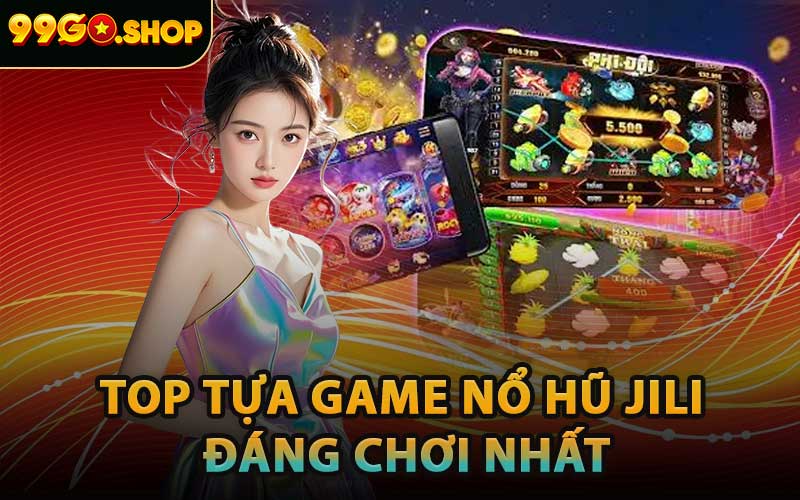 Top Tựa Game Nổ Hũ Jili Đáng Chơi Nhất