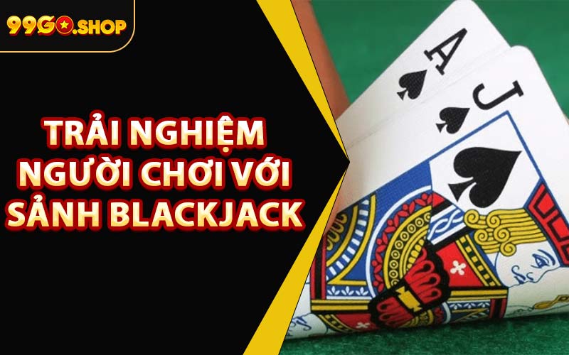 Trải Nghiệm Người Chơi Với Sảnh Blackjack