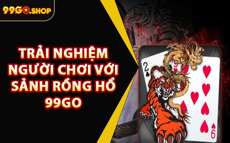 Trải Nghiệm Người Chơi Với Sảnh Rồng Hổ 99GO