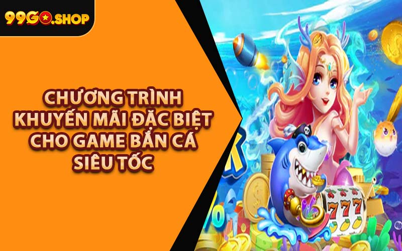Chương Trình Khuyến Mãi Đặc Biệt Cho Game Bắn Cá Siêu Tốc
