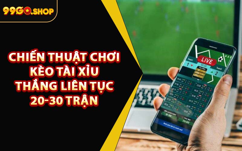 Chiến Thuật Chơi Kèo Tài Xỉu Thắng Liên Tục 20-30 Trận
