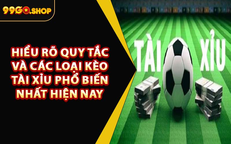 Hiểu Rõ Quy Tắc Và Các Loại Kèo Tài Xỉu Phổ Biến Nhất Hiện Nay