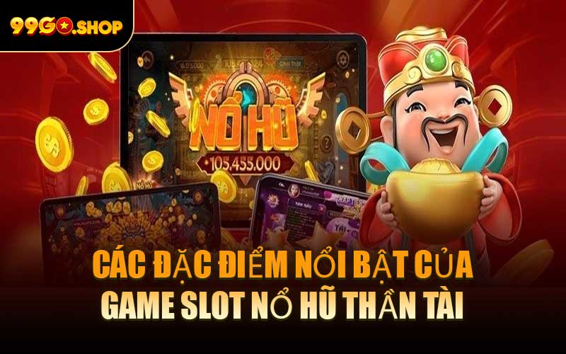 Các Đặc Điểm Nổi Bật Của Game Slot Nổ Hũ Thần Tài