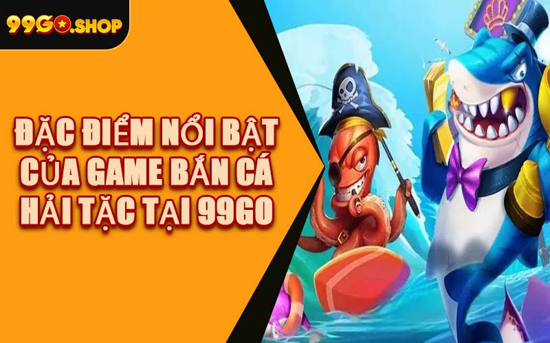 Đặc Điểm Nổi Bật Của Game Bắn Cá Hải Tặc Tại 99GO
