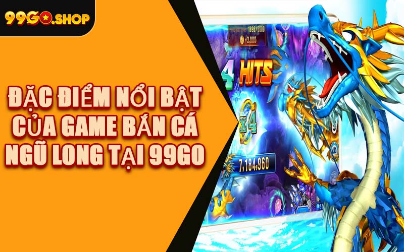 Đặc Điểm Nổi Bật Của Game Bắn Cá Ngũ Long Tại 99GO