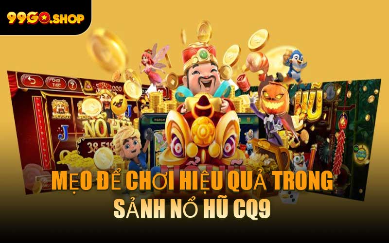 Mẹo Để Chơi Hiệu Quả Trong Sảnh Nổ Hũ CQ9