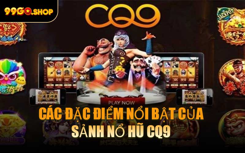 Một Số Đặc Điểm Nổi Bật Của Sảnh Nổ Hũ CQ9