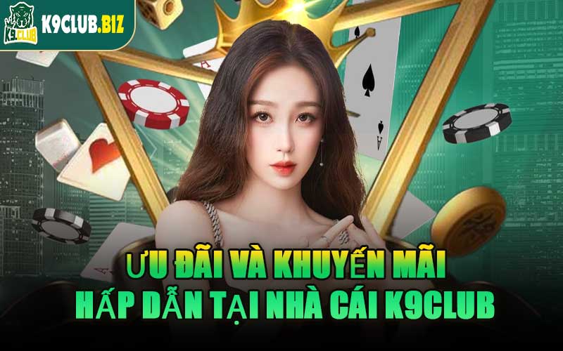 Ưu Đãi Và Khuyến Mãi Hấp Dẫn Tại Nhà Cái K9CLUB
