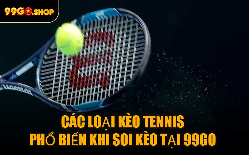 Các Loại Kèo Tennis Phổ Biến Khi Soi Kèo Tại 99GO