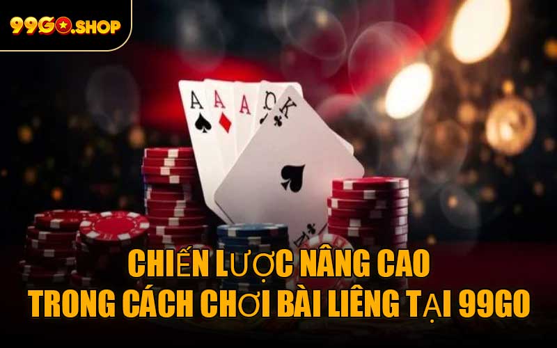 Chiến lược nâng cao trong cách chơi bài Liêng tại 99GO