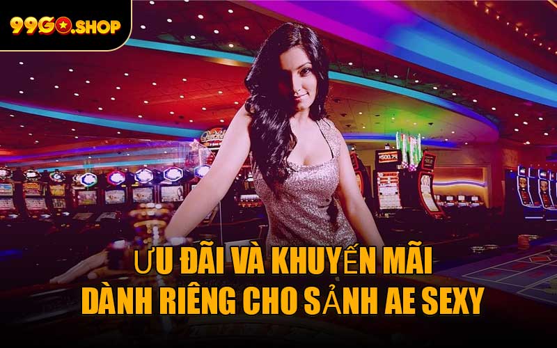 Ưu đãi và khuyến mãi dành riêng cho Sảnh AE Sexy