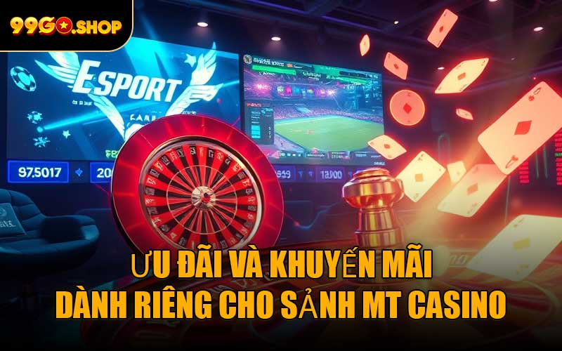 Ưu đãi và khuyến mãi dành riêng cho Sảnh MT Casino